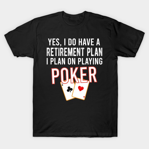 Yes I Do Have A Retirement Plan I Plan On Playing Poker, Retired Poker Player Funny Gift T-Shirt by Justbeperfect